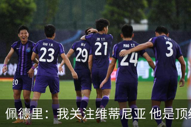 佩德里：我关注维蒂尼亚 他是顶级球员且对比赛理解很好很少丢球