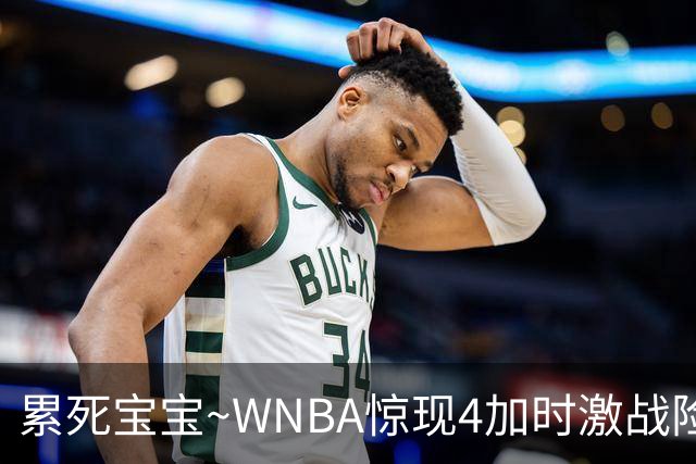 累死宝宝~WNBA惊现4加时激战险些5加时 神秘人两次4加时全部赢球