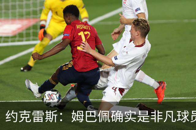 约克雷斯：姆巴佩确实是非凡球员 我回防是因为对手进攻质量极高